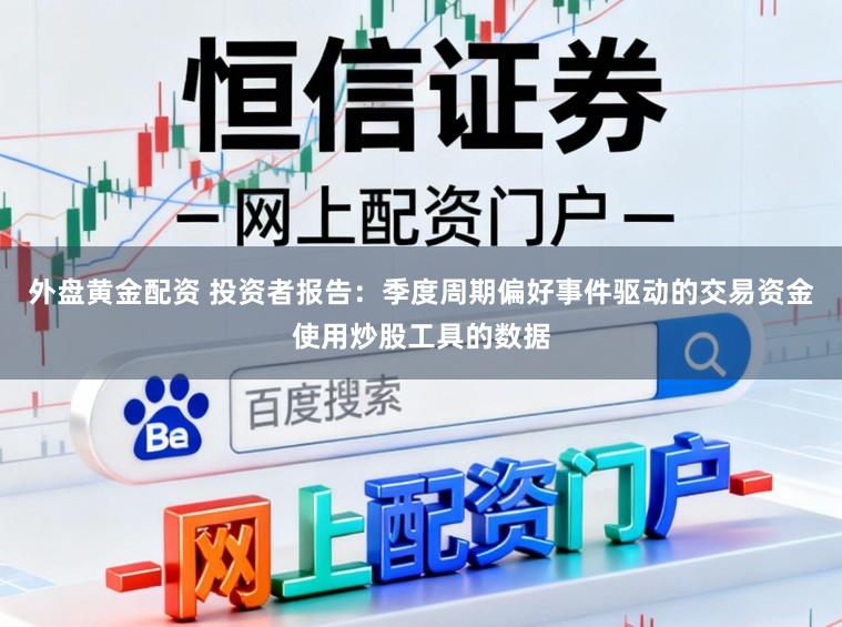 外盘黄金配资 投资者报告：季度周期偏好事件驱动的交易资金使用炒股工具的数据