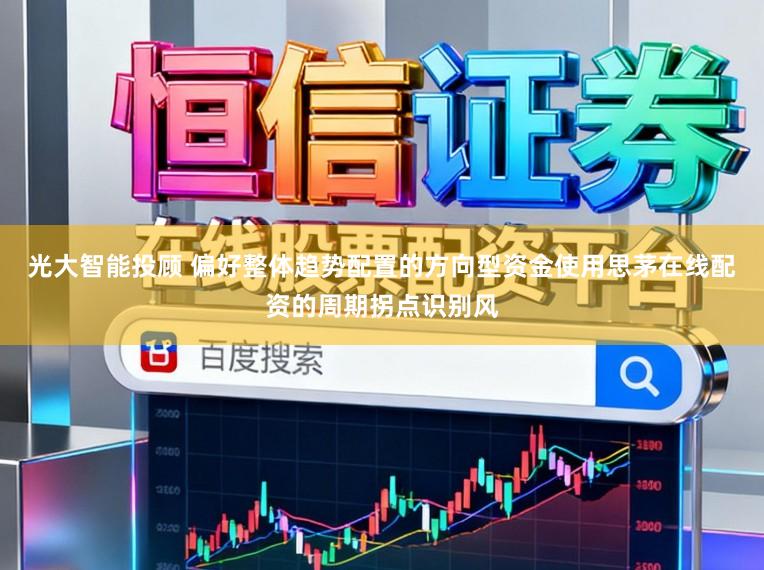 光大智能投顾 偏好整体趋势配置的方向型资金使用思茅在线配资的周期拐点识别风