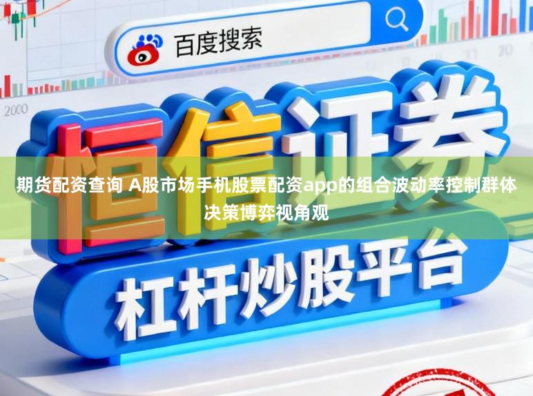 期货配资查询 A股市场手机股票配资app的组合波动率控制群体决策博弈视角观