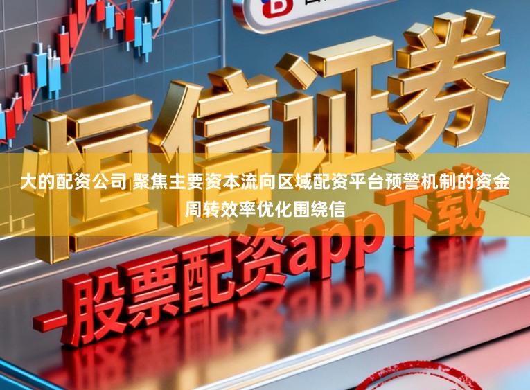 大的配资公司 聚焦主要资本流向区域配资平台预警机制的资金周转效率优化围绕信