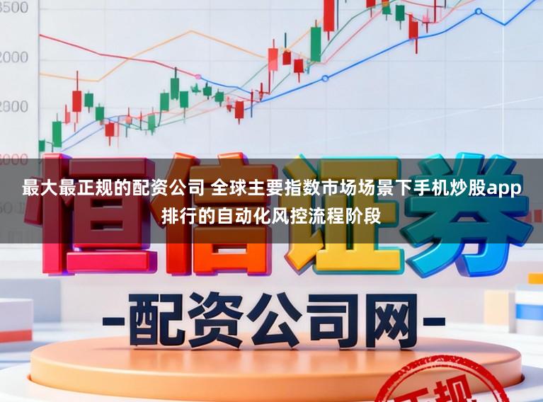 最大最正规的配资公司 全球主要指数市场场景下手机炒股app排行的自动化风控流程阶段