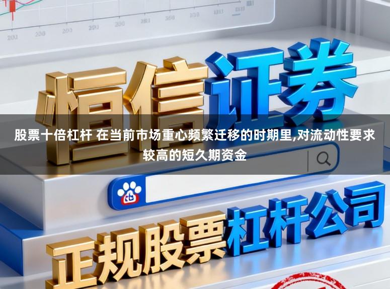 股票十倍杠杆 在当前市场重心频繁迁移的时期里,对流动性要求较高的短久期资金