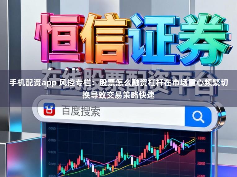手机配资app 风控专栏：股票怎么融资杠杆在市场重心频繁切换导致交易策略快速