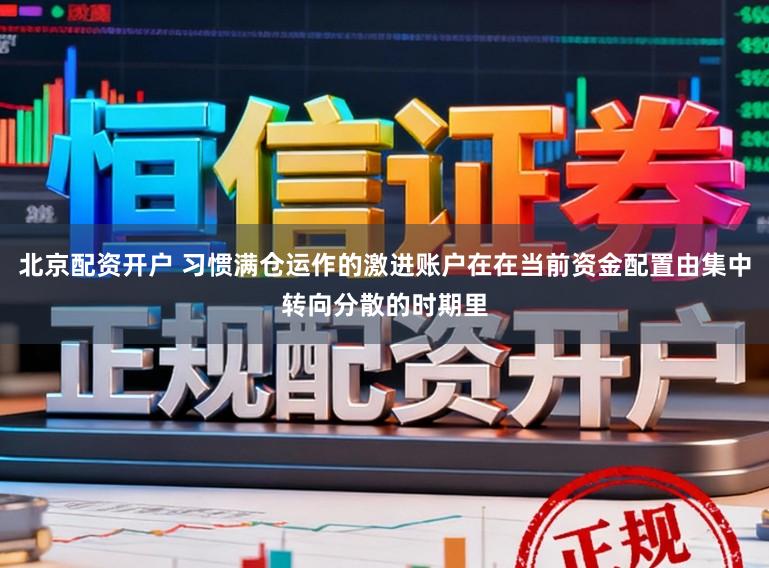 北京配资开户 习惯满仓运作的激进账户在在当前资金配置由集中转向分散的时期里