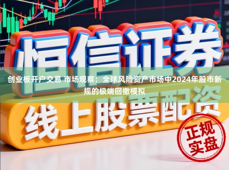 创业板开户交易 市场观察：全球风险资产市场中2024年股市新规的极端回撤模拟