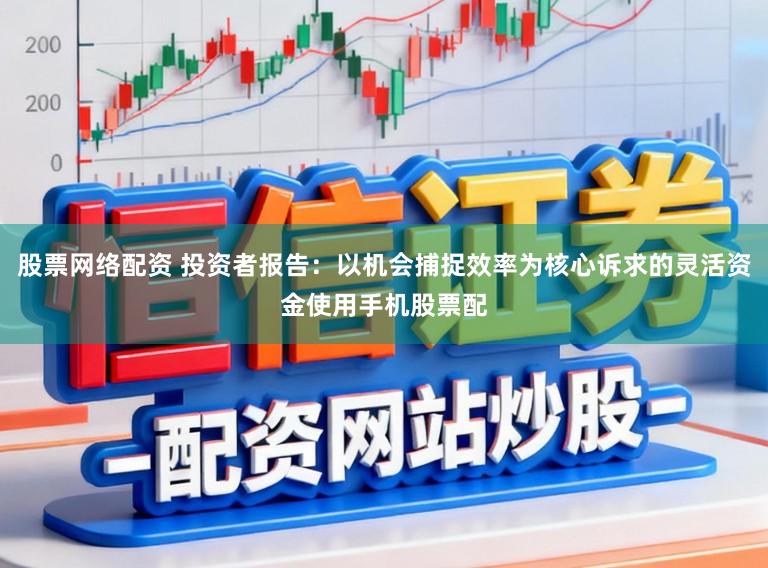 股票网络配资 投资者报告：以机会捕捉效率为核心诉求的灵活资金使用手机股票配