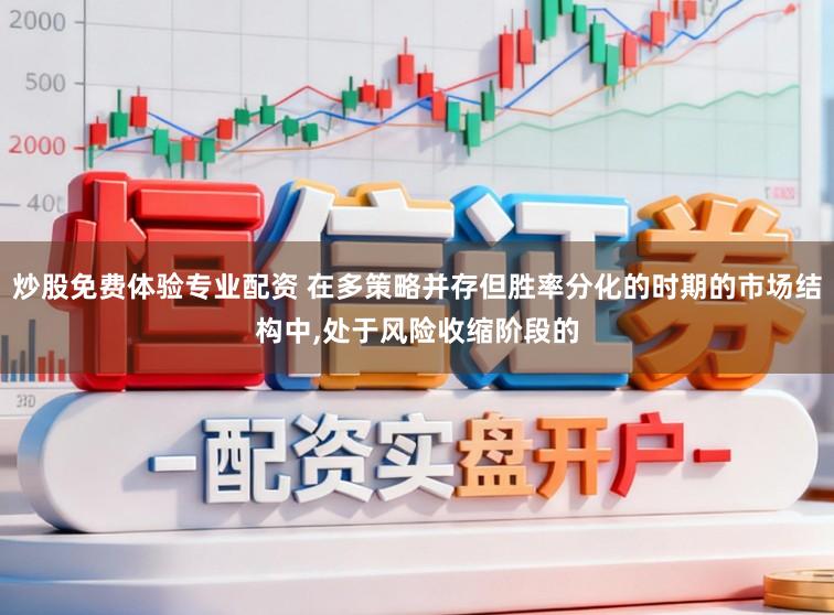炒股免费体验专业配资 在多策略并存但胜率分化的时期的市场结构中,处于风险收缩阶段的