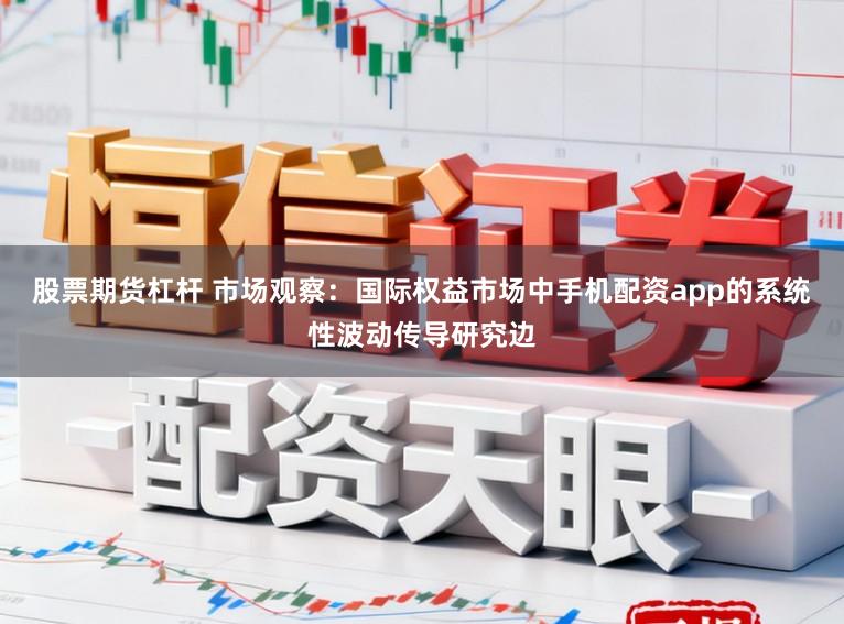 股票期货杠杆 市场观察：国际权益市场中手机配资app的系统性波动传导研究边