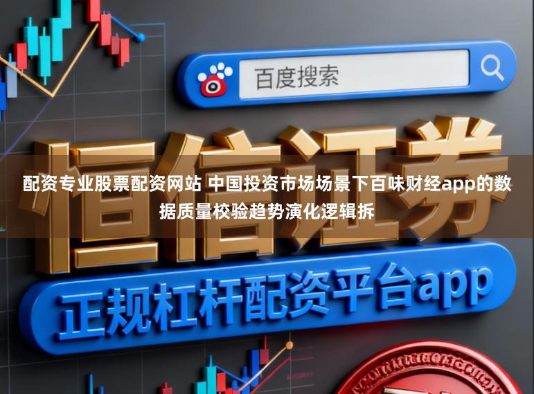 配资专业股票配资网站 中国投资市场场景下百味财经app的数据质量校验趋势演化逻辑拆