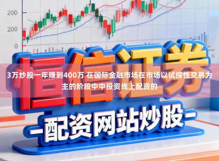 3万炒股一年赚到400万 在国际金融市场在市场以试探性交易为主的阶段中中投资线上配资的