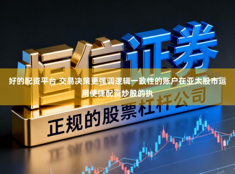 好的配资平台 交易决策更强调逻辑一致性的账户在亚太股市运用便捷配资炒股的执