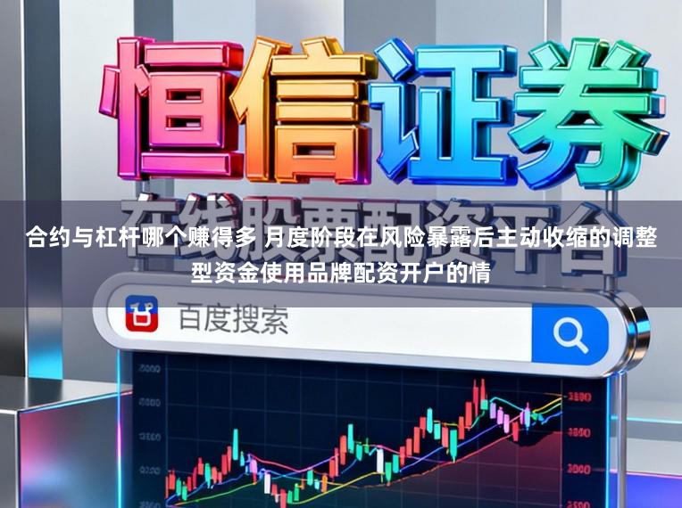 合约与杠杆哪个赚得多 月度阶段在风险暴露后主动收缩的调整型资金使用品牌配资开户的情