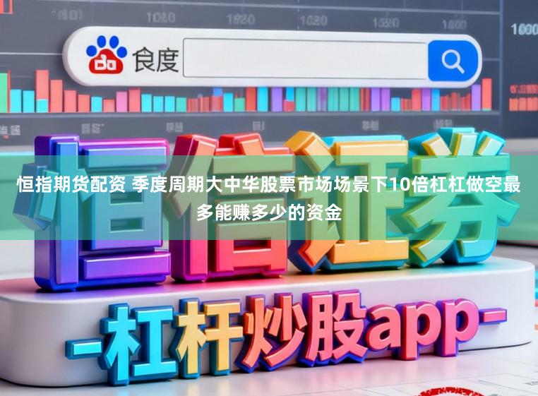 恒指期货配资 季度周期大中华股票市场场景下10倍杠杠做空最多能赚多少的资金