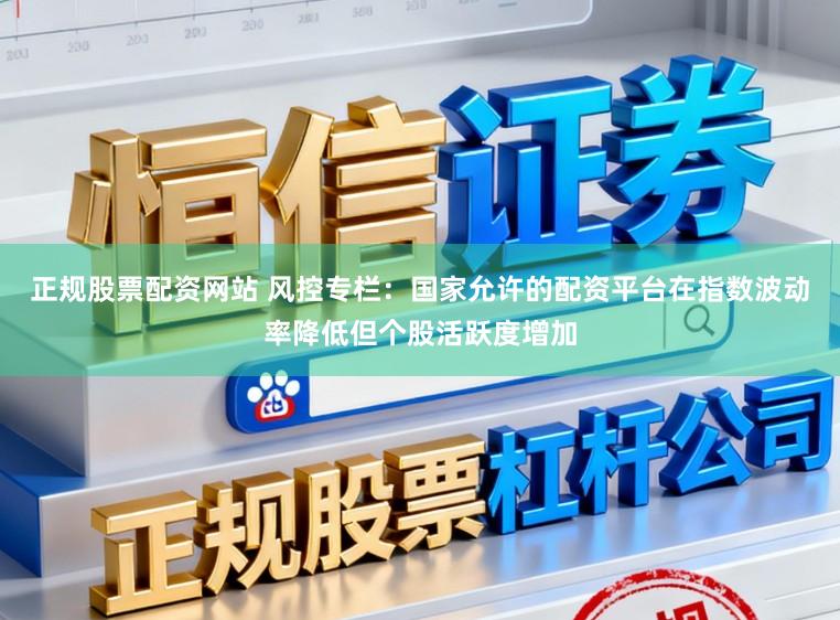 正规股票配资网站 风控专栏：国家允许的配资平台在指数波动率降低但个股活跃度增加