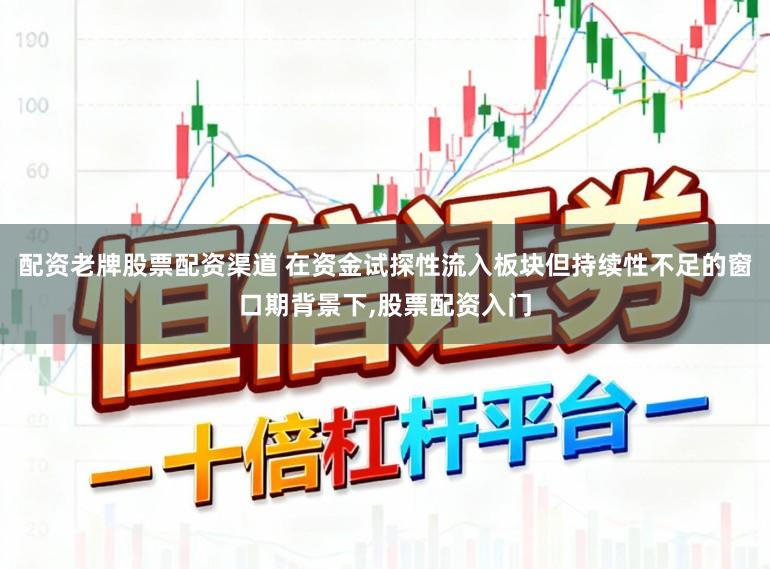 配资老牌股票配资渠道 在资金试探性流入板块但持续性不足的窗口期背景下,股票配资入门