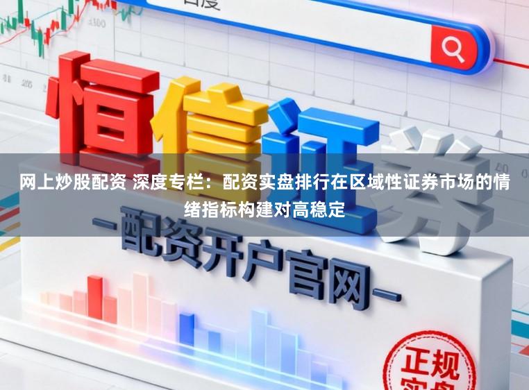 网上炒股配资 深度专栏：配资实盘排行在区域性证券市场的情绪指标构建对高稳定