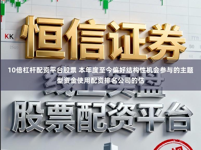 10倍杠杆配资平台股票 本年度至今偏好结构性机会参与的主题型资金使用配资排名公司的估