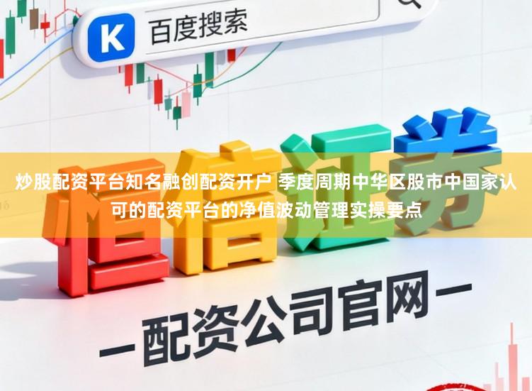 炒股配资平台知名融创配资开户 季度周期中华区股市中国家认可的配资平台的净值波动管理实操要点