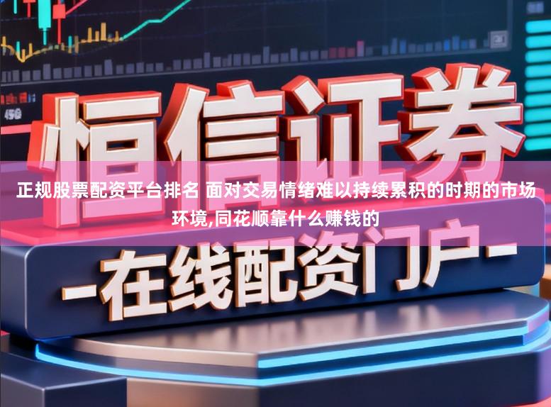 正规股票配资平台排名 面对交易情绪难以持续累积的时期的市场环境,同花顺靠什么赚钱的