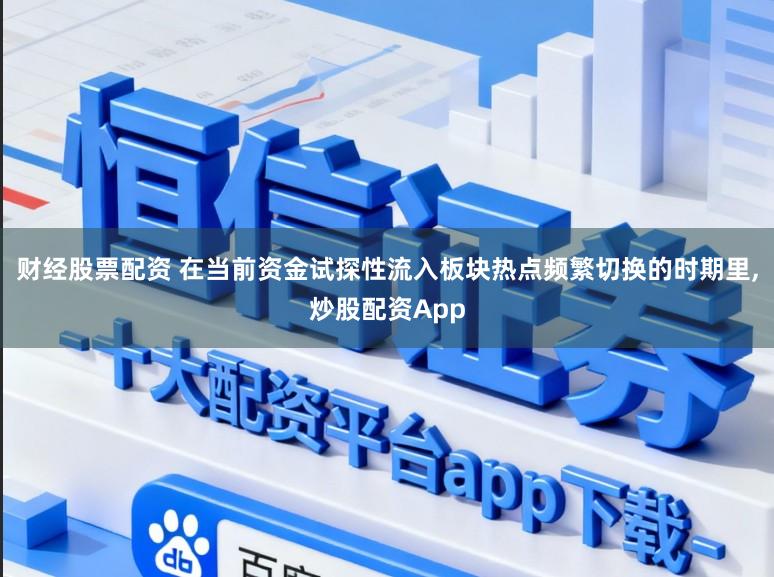 财经股票配资 在当前资金试探性流入板块热点频繁切换的时期里,炒股配资App
