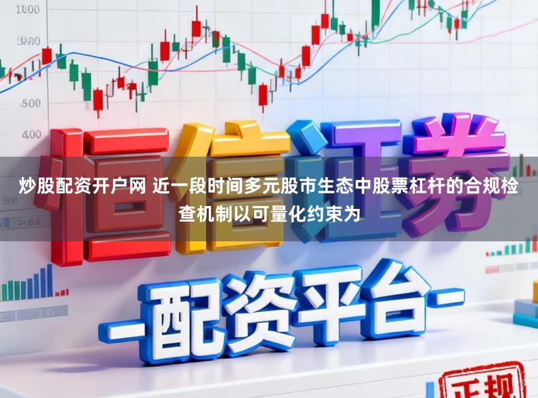 炒股配资开户网 近一段时间多元股市生态中股票杠杆的合规检查机制以可量化约束为
