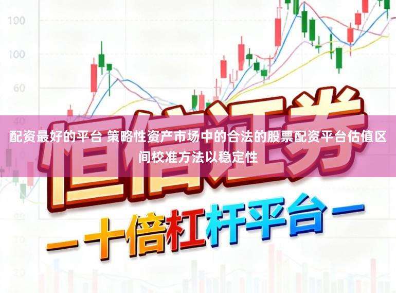 配资最好的平台 策略性资产市场中的合法的股票配资平台估值区间校准方法以稳定性
