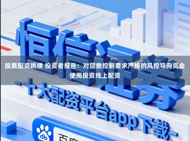 股票配资跳楼 投资者报告：对回撤控制要求严格的风控导向资金使用投资线上配资