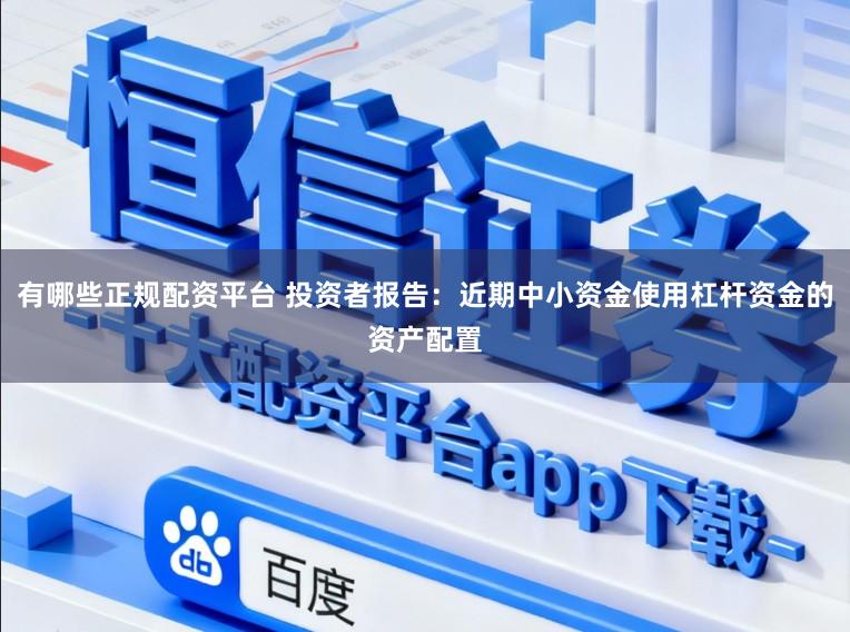 有哪些正规配资平台 投资者报告：近期中小资金使用杠杆资金的资产配置