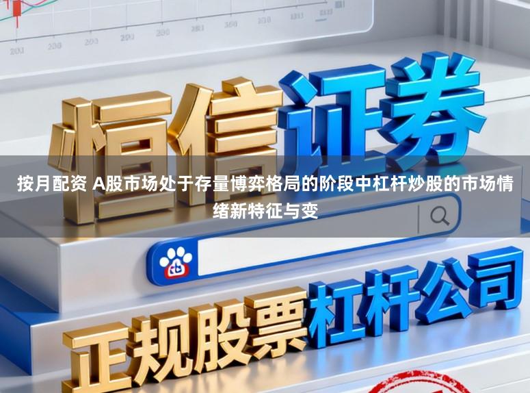 按月配资 A股市场处于存量博弈格局的阶段中杠杆炒股的市场情绪新特征与变