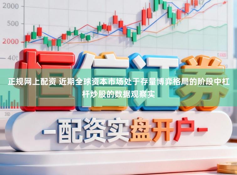 正规网上配资 近期全球资本市场处于存量博弈格局的阶段中杠杆炒股的数据观察实
