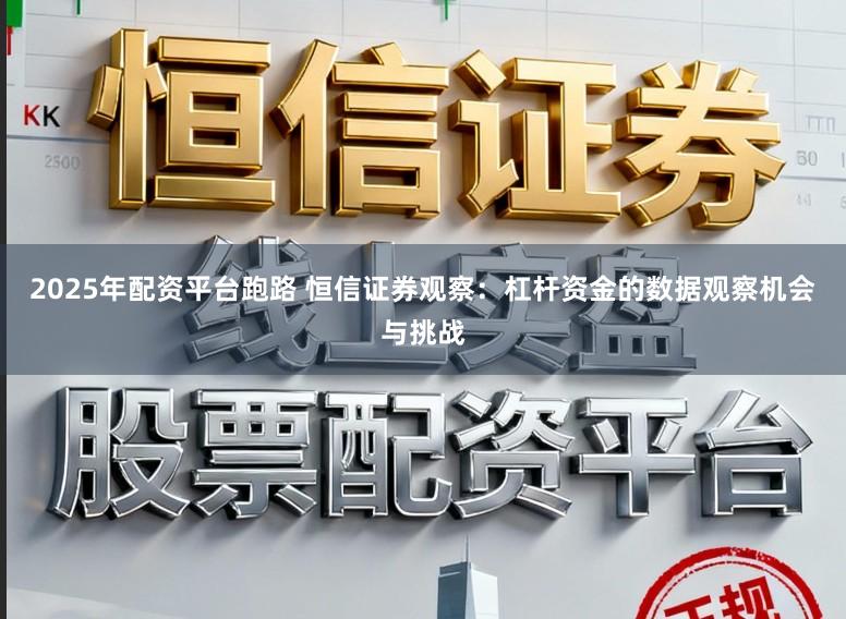 2025年配资平台跑路 恒信证券观察：杠杆资金的数据观察机会与挑战