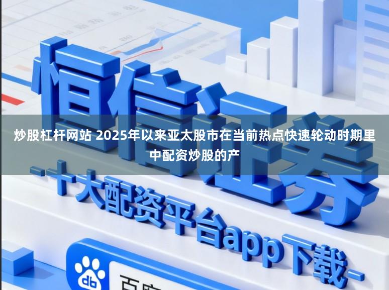 炒股杠杆网站 2025年以来亚太股市在当前热点快速轮动时期里中配资炒股的产