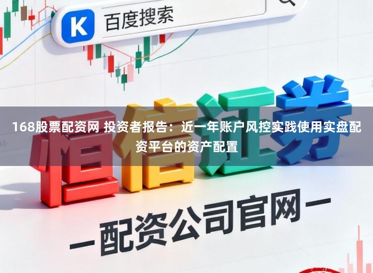 168股票配资网 投资者报告：近一年账户风控实践使用实盘配资平台的资产配置