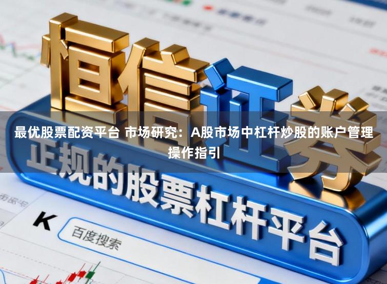 最优股票配资平台 市场研究：A股市场中杠杆炒股的账户管理操作指引