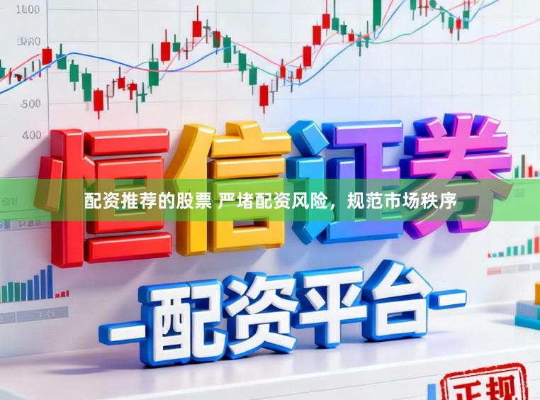 配资推荐的股票 严堵配资风险，规范市场秩序