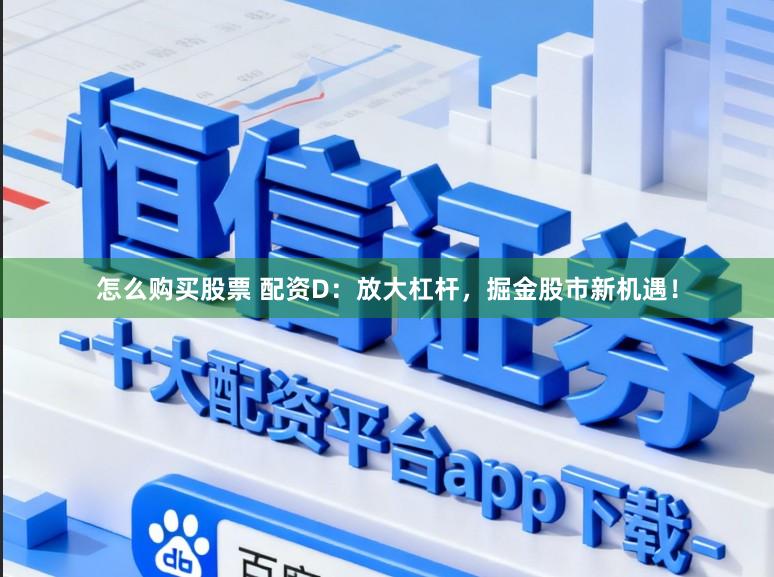 怎么购买股票 配资D：放大杠杆，掘金股市新机遇！