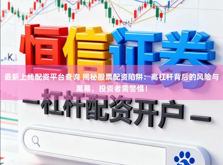 最新上线配资平台查询 揭秘股票配资陷阱：高杠杆背后的风险与黑幕，投资者需警惕！