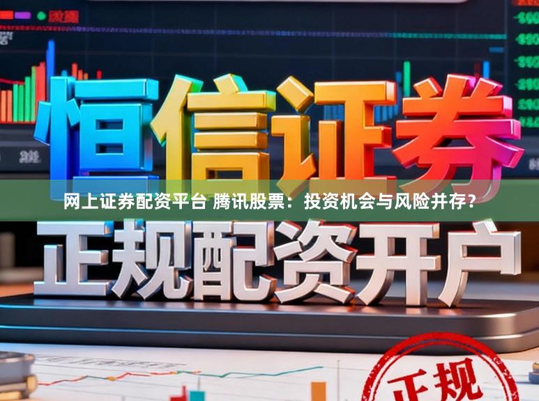 网上证券配资平台 腾讯股票：投资机会与风险并存？