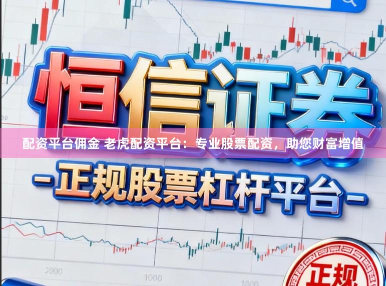 配资平台佣金 老虎配资平台：专业股票配资，助您财富增值