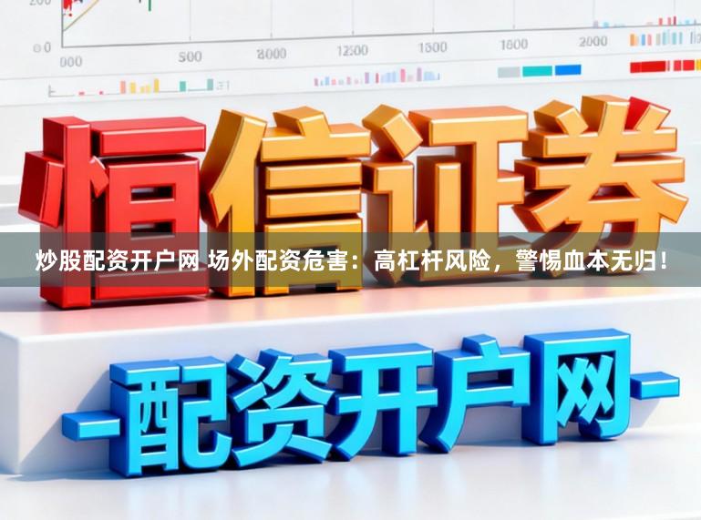 炒股配资开户网 场外配资危害：高杠杆风险，警惕血本无归！