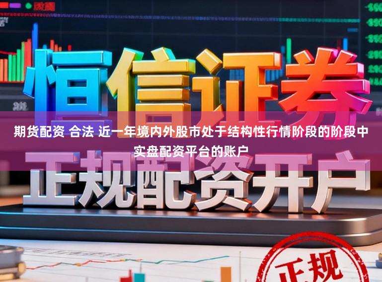 期货配资 合法 近一年境内外股市处于结构性行情阶段的阶段中实盘配资平台的账户