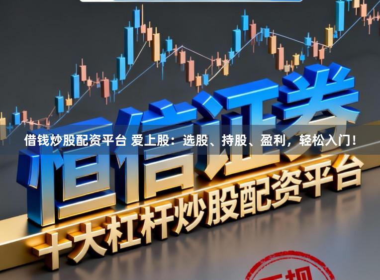 借钱炒股配资平台 爱上股：选股、持股、盈利，轻松入门！
