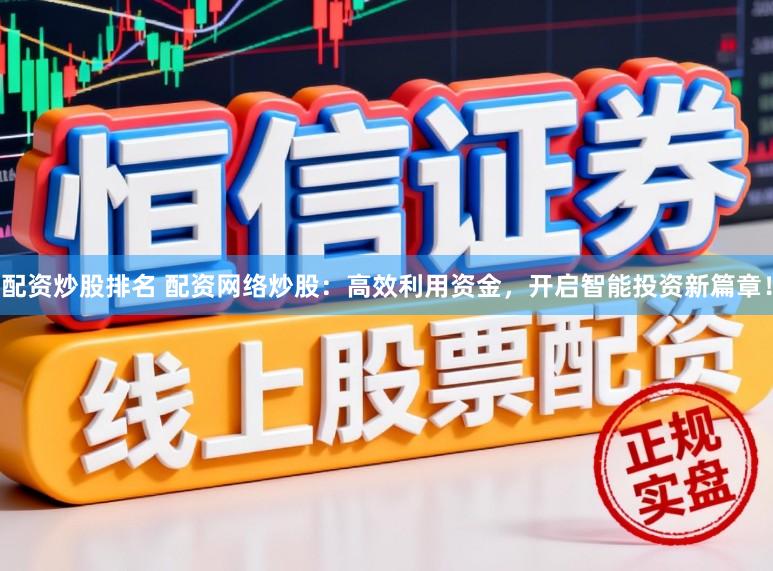 配资炒股排名 配资网络炒股：高效利用资金，开启智能投资新篇章！