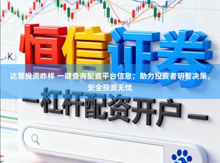 达慧投资咋样 一键查询配资平台信息，助力投资者明智决策，安全投资无忧