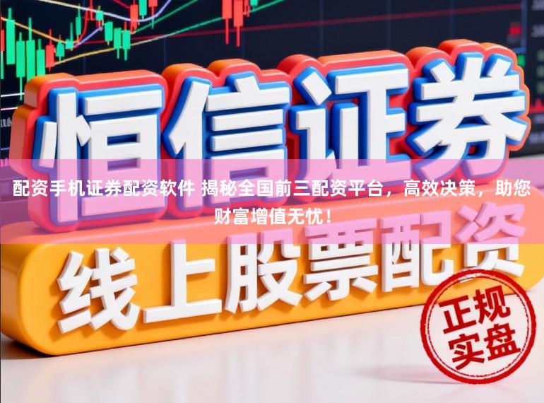 配资手机证券配资软件 揭秘全国前三配资平台，高效决策，助您财富增值无忧！