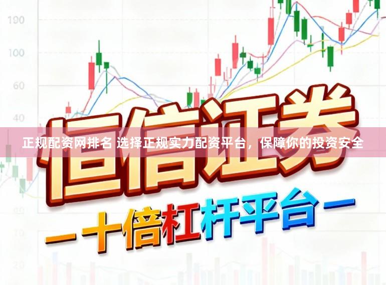 正规配资网排名 选择正规实力配资平台，保障你的投资安全