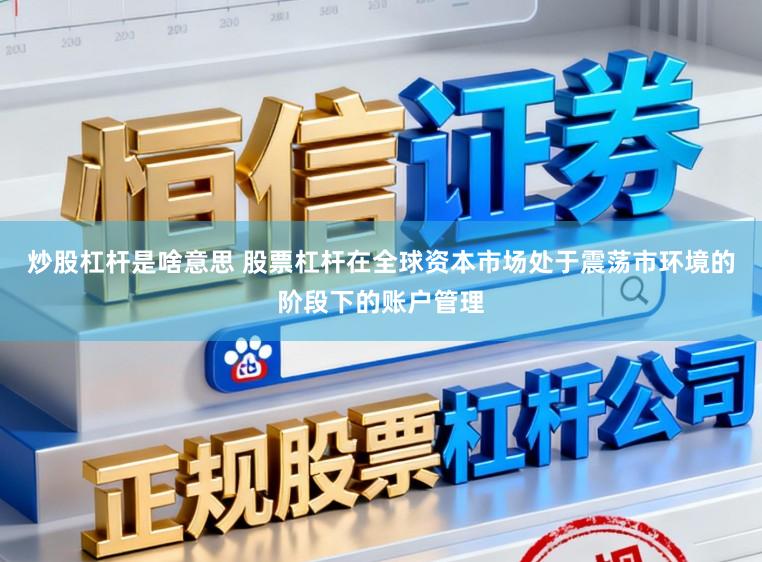 炒股杠杆是啥意思 股票杠杆在全球资本市场处于震荡市环境的阶段下的账户管理