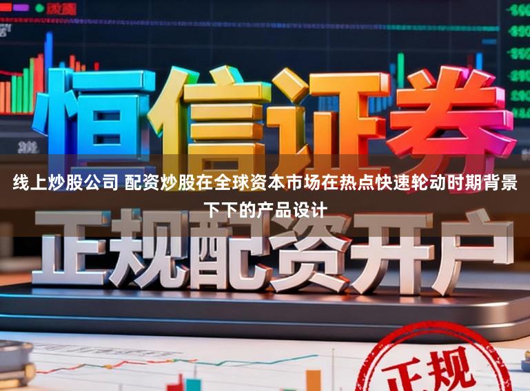 线上炒股公司 配资炒股在全球资本市场在热点快速轮动时期背景下下的产品设计