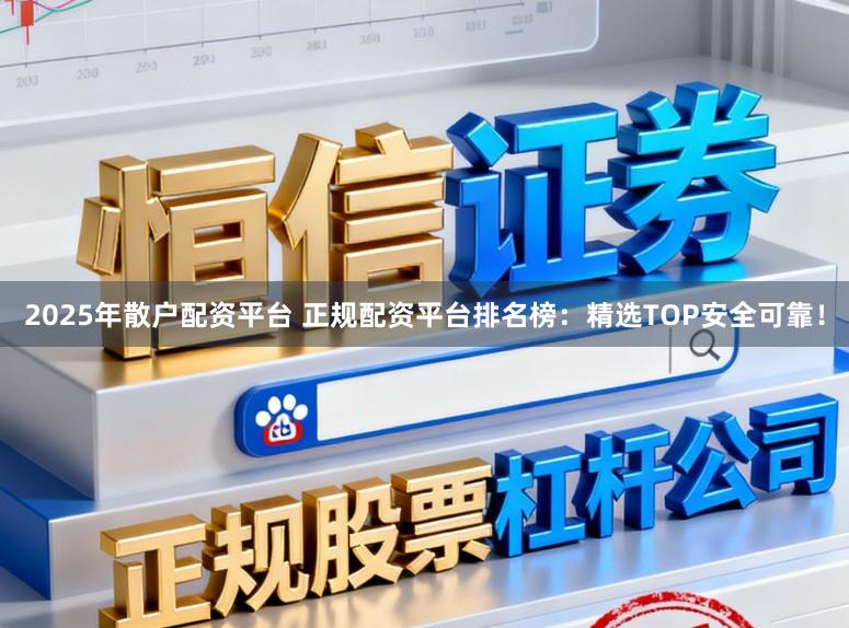 2025年散户配资平台 正规配资平台排名榜：精选TOP安全可靠！