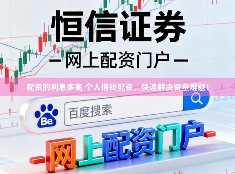 配资的利息多高 个人借钱配资，快速解决资金难题！